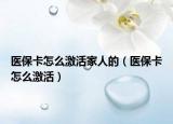 医保卡怎么激活家人的（医保卡怎么激活）