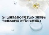 为什么刷牙会恶心干呕怎么办（刷牙恶心干呕是怎么回事 刷牙恶心如何缓解）