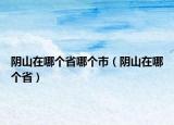 阴山在哪个省哪个市（阴山在哪个省）