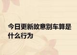 今日更新故意别车算是什么行为