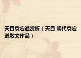 天目袁宏道赏析（天目 明代袁宏道散文作品）