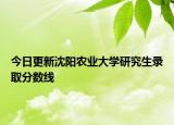 今日更新沈阳农业大学研究生录取分数线