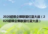 2020超级企鹅联盟红蓝大战（2020超级企鹅联盟红蓝大战）