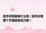 按手印到底有什么用（按手印用哪个手指具有效力呢）