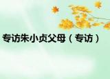 专访朱小贞父母（专访）