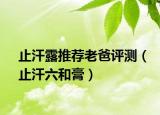 止汗露推荐老爸评测（止汗六和膏）