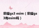 荣耀gs3 esim（荣耀gs3有esim吗）