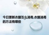 今日更新衣服怎么消毒,衣服消毒的方法有哪些