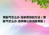 胃胀气怎么办 简单有效的方法（胃胀气怎么办 这样做让你消除胃胀）