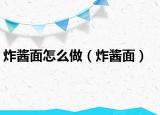 炸酱面怎么做（炸酱面）