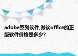 adobe系列软件,微软office的正版软件价格是多少?