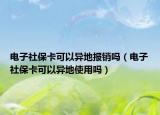 电子社保卡可以异地报销吗（电子社保卡可以异地使用吗）