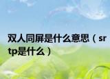 双人同屏是什么意思（srtp是什么）