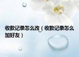 收款记录怎么改（收款记录怎么加好友）