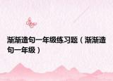 渐渐造句一年级练习题（渐渐造句一年级）