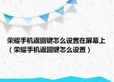 荣耀手机返回键怎么设置在屏幕上（荣耀手机返回键怎么设置）