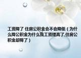 工资降了 住房公积金会不会降低（为什么降公积金为什么我工资提高了,住房公积金却降了）