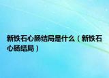 新铁石心肠结局是什么（新铁石心肠结局）