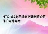 HTC  t328t手机能充满电吗如何保护电池寿命