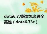 dota6.77版本怎么选全英雄（dota6.73c）