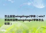 怎么安装wingdings2字体（win7系统中没有wingdings2字体怎么处理）