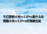 今日更新小米cc11Pro是什么处理器小米cc11Pro处理器性能