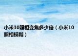 小米10照相变焦多少倍（小米10照相模糊）