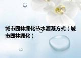 城市园林绿化节水灌溉方式（城市园林绿化）