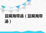 豆腐海带汤（豆腐海带汤）