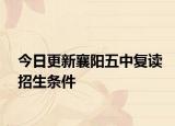 今日更新襄阳五中复读招生条件