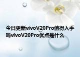 今日更新vivoV20Pro值得入手吗vivoV20Pro优点是什么