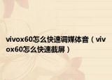 vivox60怎么快速调媒体音（vivox60怎么快速截屏）