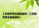 工伤医药费全额报销吗（工伤医药费全额报销吗）