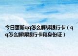 今日更新qq怎么解绑银行卡（qq怎么解绑银行卡和身份证）