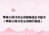 苹果11双卡怎么切换电话主卡副卡（苹果11双卡怎么切换打电话）