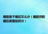 婚前房子婚后怎么分（婚前贷款婚后房屋如何分）