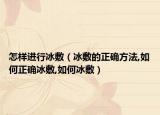 怎样进行冰敷（冰敷的正确方法,如何正确冰敷,如何冰敷）