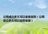 公司成立多久可以变更名称（公司设立多久可以名称变更）