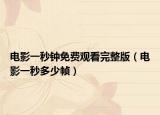 电影一秒钟免费观看完整版（电影一秒多少帧）
