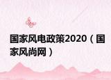 国家风电政策2020（国家风尚网）
