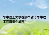 华中理工大学在哪个省（华中理工在哪里个城市）