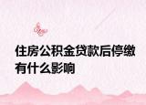 住房公积金贷款后停缴有什么影响