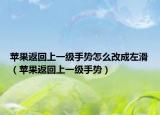 苹果返回上一级手势怎么改成左滑（苹果返回上一级手势）