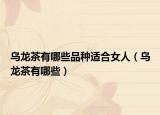 乌龙茶有哪些品种适合女人（乌龙茶有哪些）