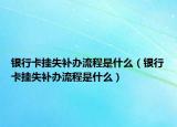 银行卡挂失补办流程是什么（银行卡挂失补办流程是什么）