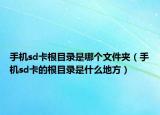 手机sd卡根目录是哪个文件夹（手机sd卡的根目录是什么地方）