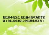 勿以恶小而为之,勿以善小而不为哲学原理（勿以恶小而为之勿以善小而不为）
