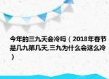 今年的三九天会冷吗（2018年春节是几九第几天,三九为什么会这么冷）