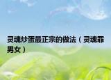 灵魂炒蛋最正宗的做法（灵魂罪男女）