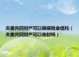 夫妻共同财产可以做保险金信托（夫妻共同财产可以查封吗）